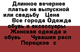 Длинное вечернее платье на выпускной или свадьбу › Цена ­ 11 700 - Все города Одежда, обувь и аксессуары » Женская одежда и обувь   . Чувашия респ.,Порецкое. с.